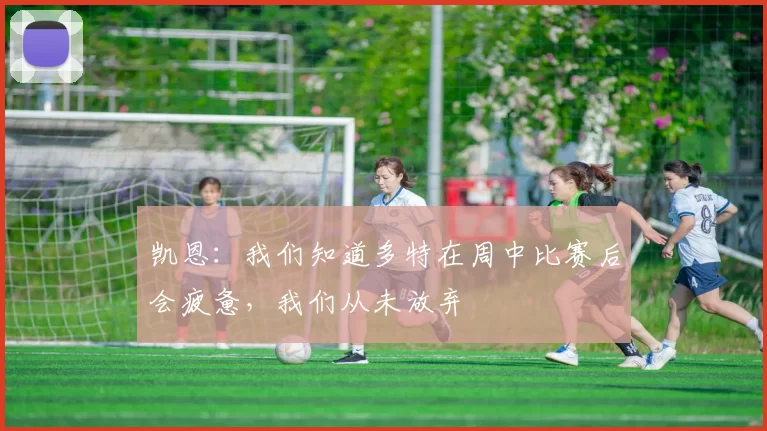 凯恩：我们知道多特在周中比赛后会疲惫，我们从未放弃