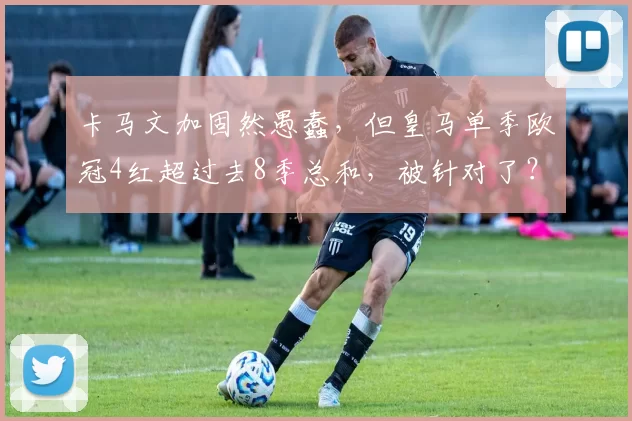 卡马文加固然愚蠢，但皇马单季欧冠4红超过去8季总和，被针对了？