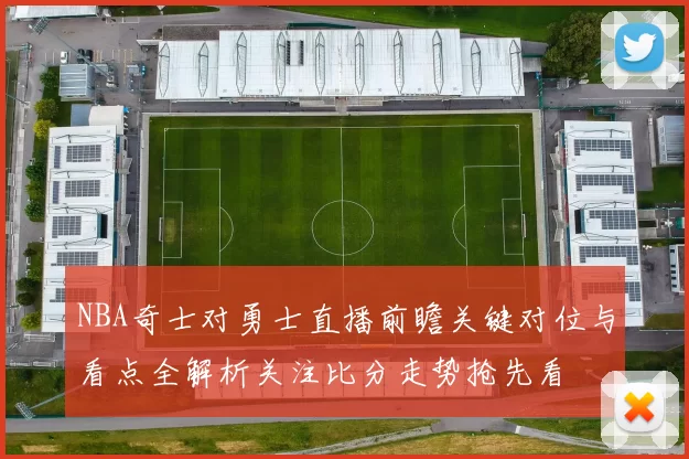 NBA奇士对勇士直播前瞻关键对位与看点全解析关注比分走势抢先看