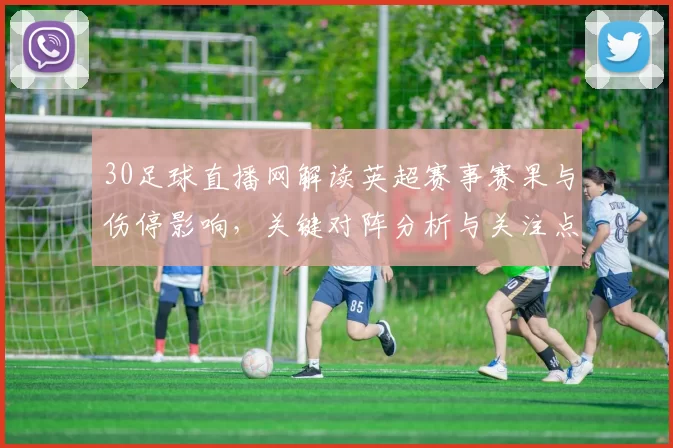 30足球直播网解读英超赛事赛果与伤停影响，关键对阵分析与关注点