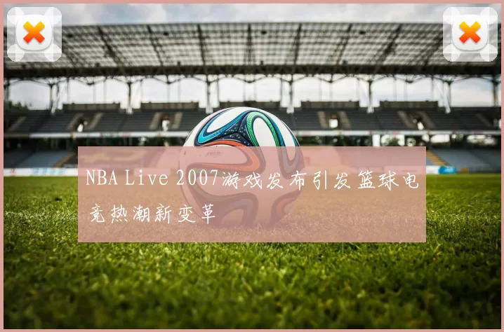 NBA Live 2007游戏发布引发篮球电竞热潮新变革