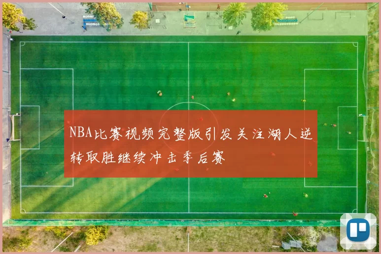 NBA比赛视频完整版引发关注湖人逆转取胜继续冲击季后赛
