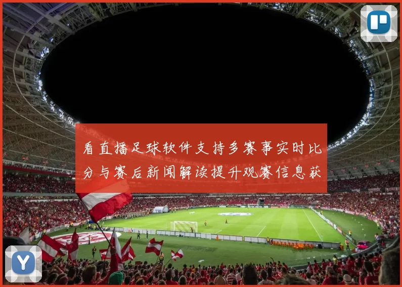 看直播足球软件支持多赛事实时比分与赛后新闻解读提升观赛信息获取