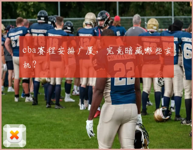 cba赛程安排广厦，究竟暗藏哪些玄机？