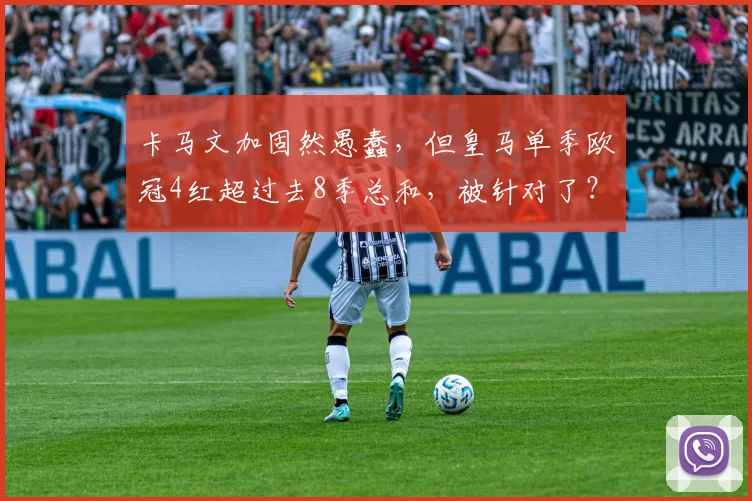 卡马文加固然愚蠢，但皇马单季欧冠4红超过去8季总和，被针对了？