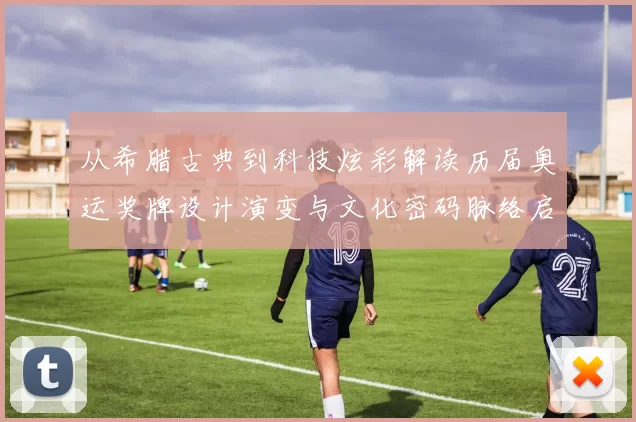 从希腊古典到科技炫彩解读历届奥运奖牌设计演变与文化密码脉络启