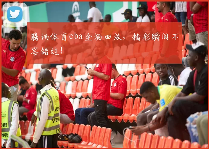 腾讯体育cba全场回放，精彩瞬间不容错过！