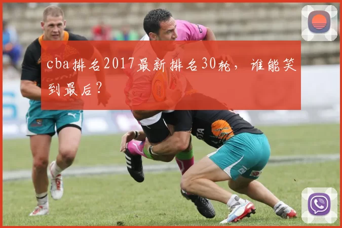 cba排名2017最新排名30轮，谁能笑到最后？